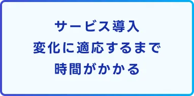 サービス導入変化に適応するまで時間がかかる