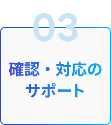 03 確認・対応のサポート
